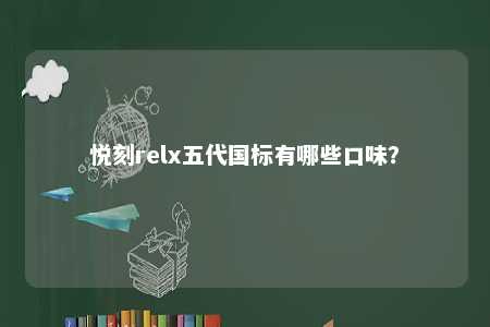 悦刻relx五代国标有哪些口味？ 